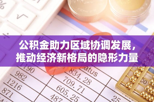 北流公积金助力区域协调发展，推动经济新格局的隐形力量