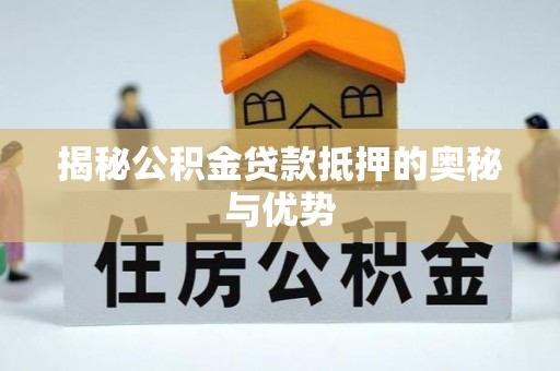 北流揭秘公积金贷款抵押的奥秘与优势