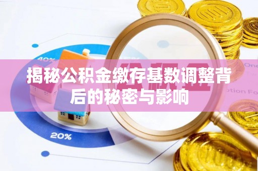 北流揭秘公积金缴存基数调整背后的秘密与影响