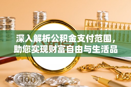 北流深入解析公积金支付范围，助您实现财富自由与生活品质提升