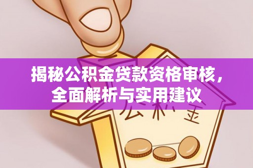 北流揭秘公积金贷款资格审核，全面解析与实用建议