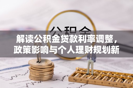 北流解读公积金贷款利率调整，政策影响与个人理财规划新思路