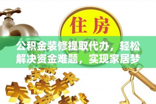 北流公积金装修提取代办，轻松解决资金难题，实现家居梦想