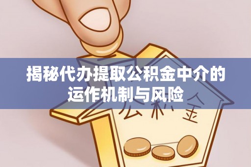 北流揭秘代办提取公积金中介的运作机制与风险