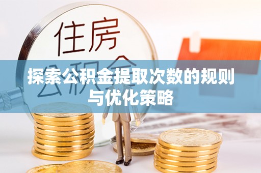 北流探索公积金提取次数的规则与优化策略