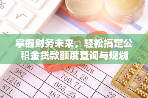 北流掌握财务未来，轻松搞定公积金贷款额度查询与规划