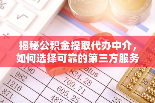 北流揭秘公积金提取代办中介，如何选择可靠的第三方服务