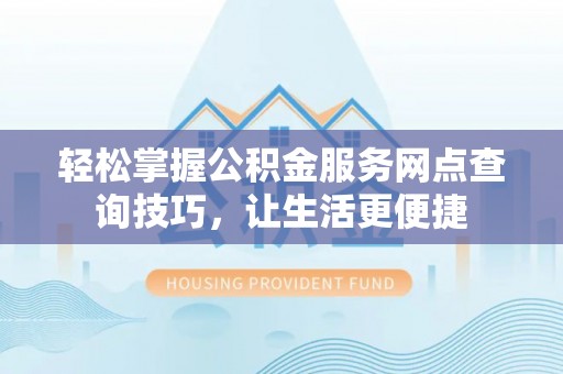 北流轻松掌握公积金服务网点查询技巧，让生活更便捷