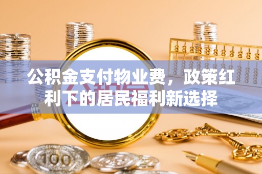 北流公积金支付物业费，政策红利下的居民福利新选择