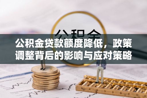 北流公积金贷款额度降低，政策调整背后的影响与应对策略