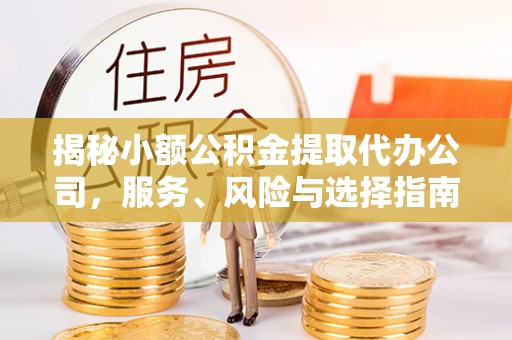 北流揭秘小额公积金提取代办公司，服务、风险与选择指南