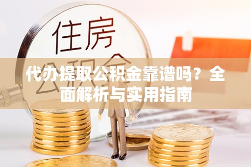 北流代办提取公积金靠谱吗？全面解析与实用指南