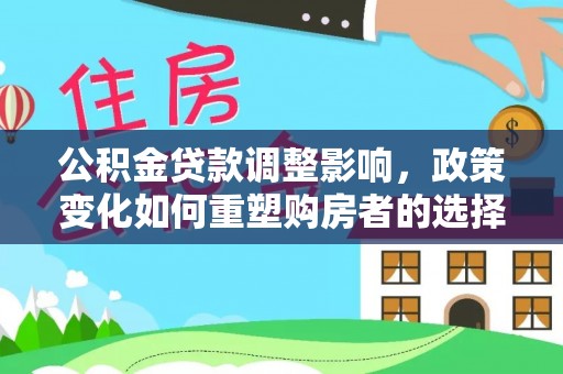 北流公积金贷款调整影响，政策变化如何重塑购房者的选择与未来