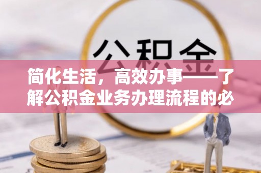 北流简化生活，高效办事——了解公积金业务办理流程的必备指南