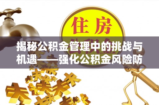 北流揭秘公积金管理中的挑战与机遇——强化公积金风险防控的多维策略