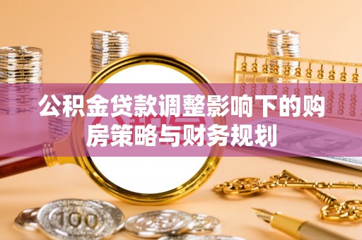 北流公积金贷款调整影响下的购房策略与财务规划
