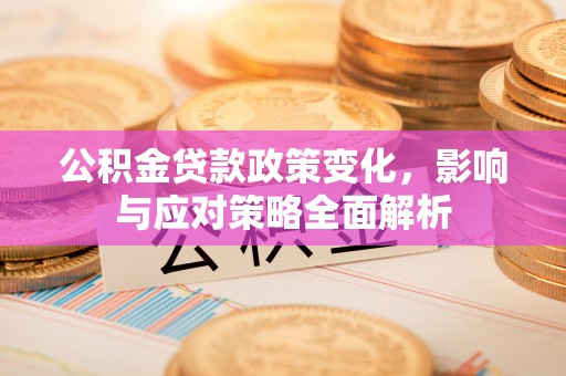 北流公积金贷款政策变化，影响与应对策略全面解析