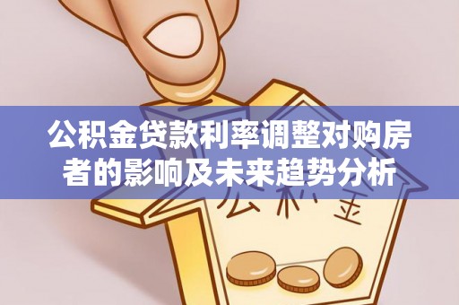 北流公积金贷款利率调整对购房者的影响及未来趋势分析