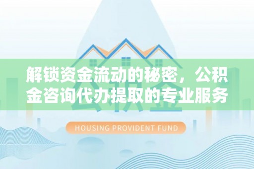 北流解锁资金流动的秘密，公积金咨询代办提取的专业服务