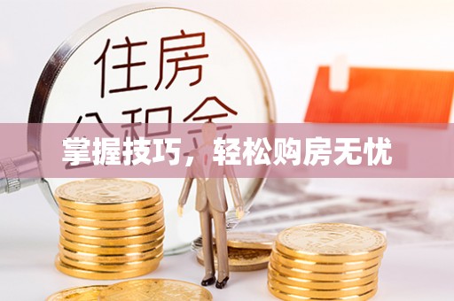 北流掌握技巧，轻松购房无忧