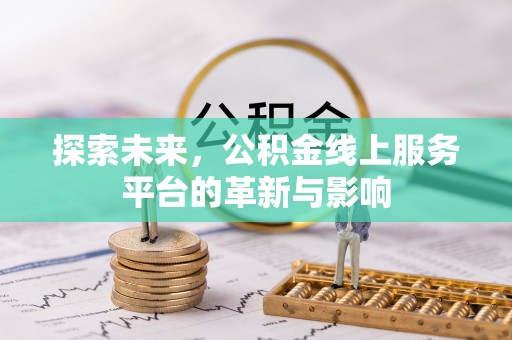 北流探索未来，公积金线上服务平台的革新与影响