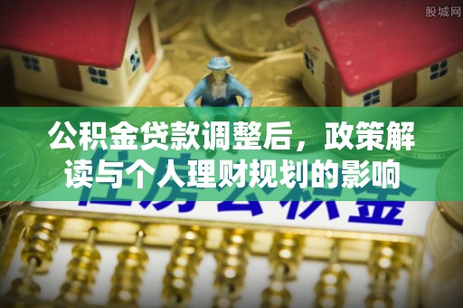 北流公积金贷款调整后，政策解读与个人理财规划的影响