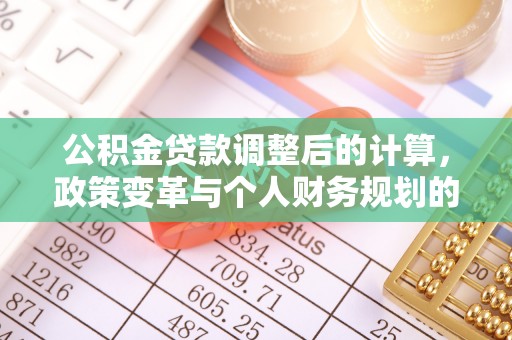 北流公积金贷款调整后的计算，政策变革与个人财务规划的深度解析