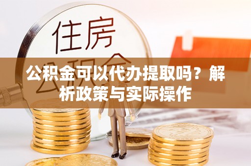 北流公积金可以代办提取吗？解析政策与实际操作