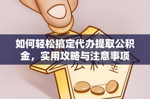 北流如何轻松搞定代办提取公积金，实用攻略与注意事项