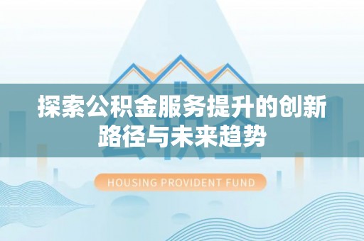 北流探索公积金服务提升的创新路径与未来趋势