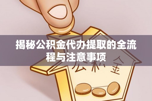 北流揭秘公积金代办提取的全流程与注意事项
