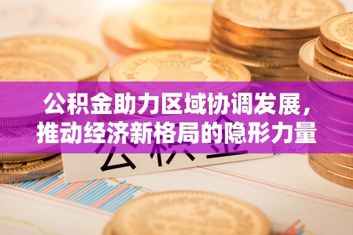 北流公积金助力区域协调发展，推动经济新格局的隐形力量