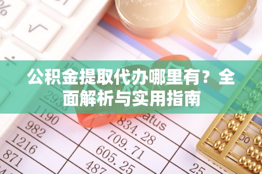 北流公积金提取代办哪里有？全面解析与实用指南