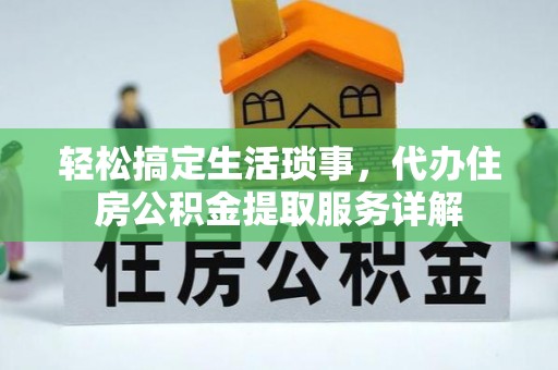 北流轻松搞定生活琐事，代办住房公积金提取服务详解