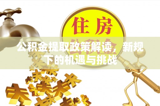 北流公积金提取政策解读，新规下的机遇与挑战