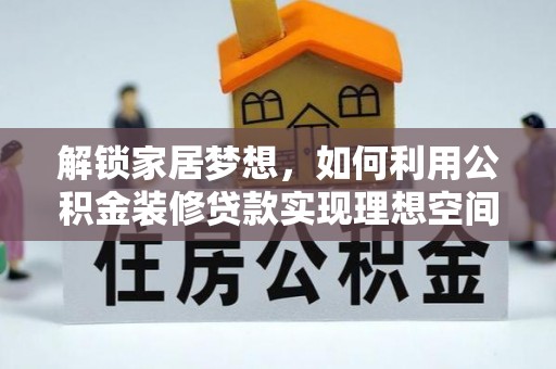 北流解锁家居梦想，如何利用公积金装修贷款实现理想空间