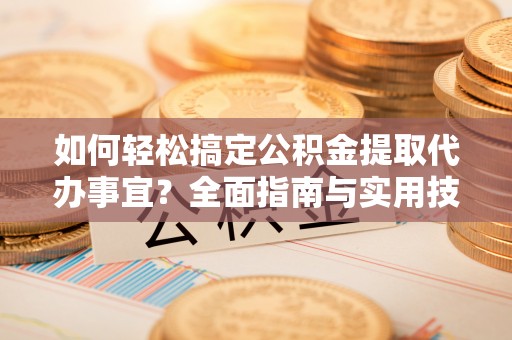 北流如何轻松搞定公积金提取代办事宜？全面指南与实用技巧