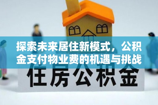 北流探索未来居住新模式，公积金支付物业费的机遇与挑战
