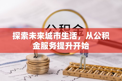 北流探索未来城市生活，从公积金服务提升开始