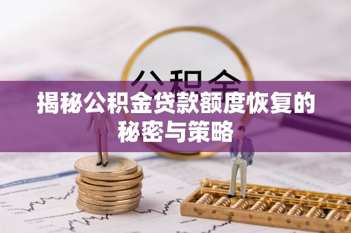 北流揭秘公积金贷款额度恢复的秘密与策略