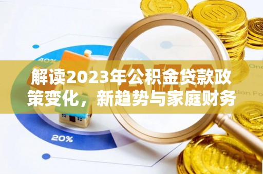 北流解读2023年公积金贷款政策变化，新趋势与家庭财务规划的影响
