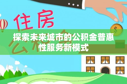 北流探索未来城市的公积金普惠性服务新模式