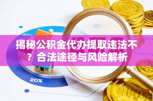 北流揭秘公积金代办提取违法不？合法途径与风险解析