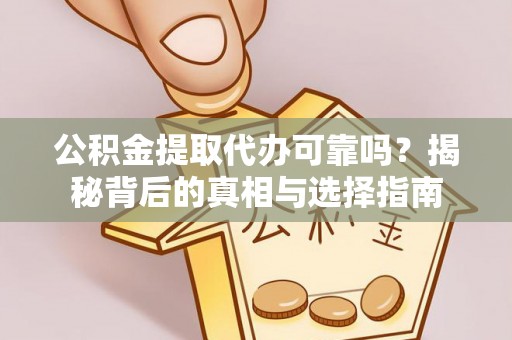 北流公积金提取代办可靠吗？揭秘背后的真相与选择指南