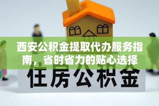 北流西安公积金提取代办服务指南，省时省力的贴心选择