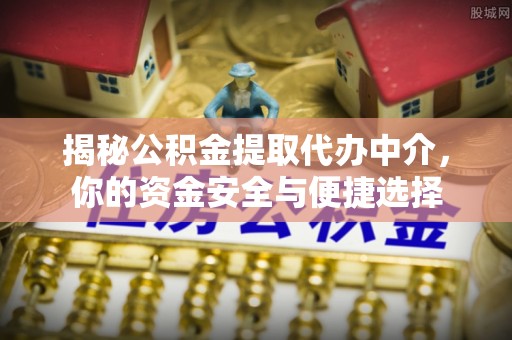 北流揭秘公积金提取代办中介，你的资金安全与便捷选择