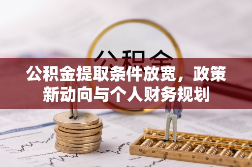 北流公积金提取条件放宽，政策新动向与个人财务规划