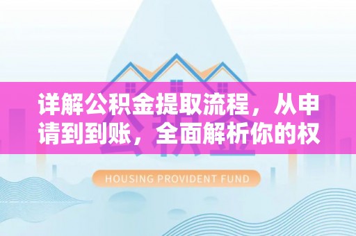 北流详解公积金提取流程，从申请到到账，全面解析你的权益与操作步骤