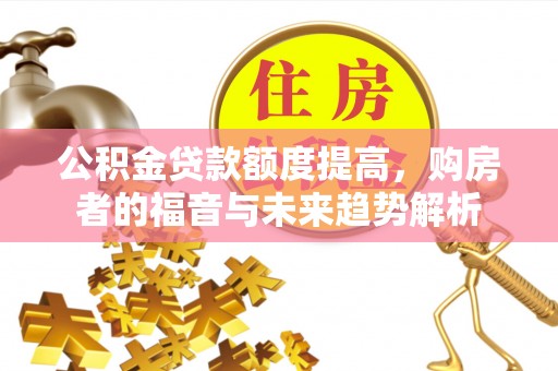 北流公积金贷款额度提高，购房者的福音与未来趋势解析
