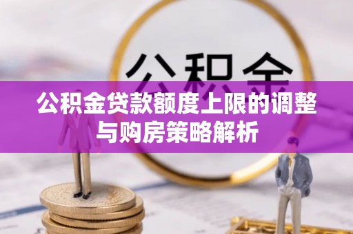 北流公积金贷款额度上限的调整与购房策略解析